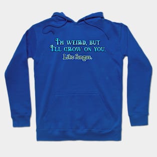 I'm weird, but I'll grow on you. Hoodie